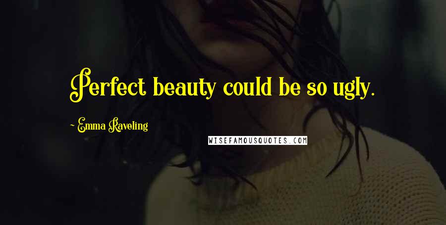 Emma Raveling Quotes: Perfect beauty could be so ugly.