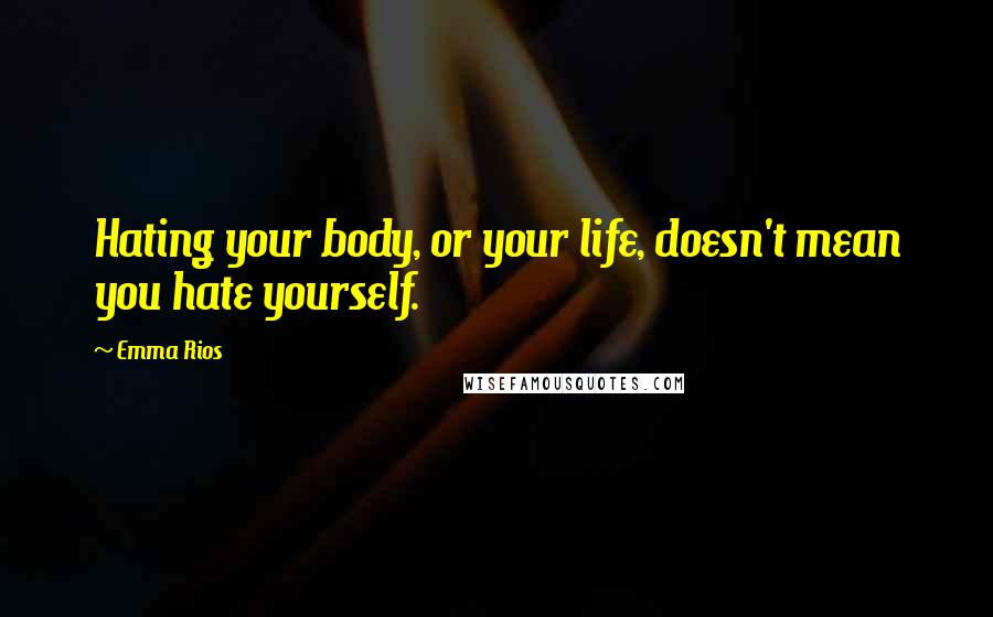 Emma Rios Quotes: Hating your body, or your life, doesn't mean you hate yourself.