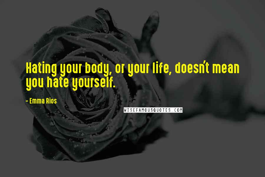 Emma Rios Quotes: Hating your body, or your life, doesn't mean you hate yourself.