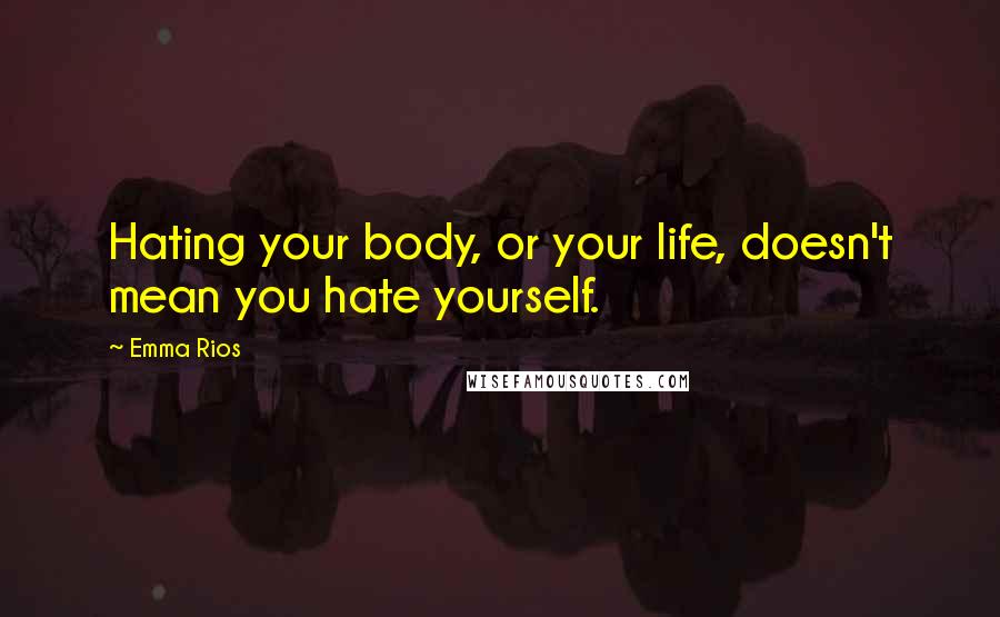 Emma Rios Quotes: Hating your body, or your life, doesn't mean you hate yourself.