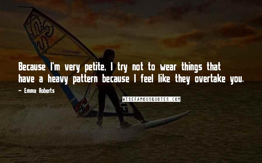 Emma Roberts Quotes: Because I'm very petite, I try not to wear things that have a heavy pattern because I feel like they overtake you.