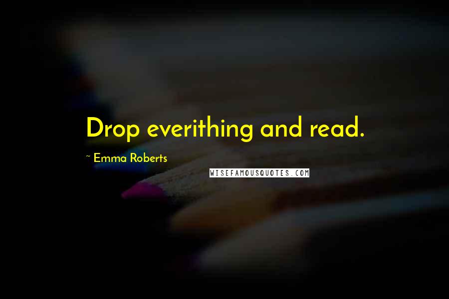 Emma Roberts Quotes: Drop everithing and read.