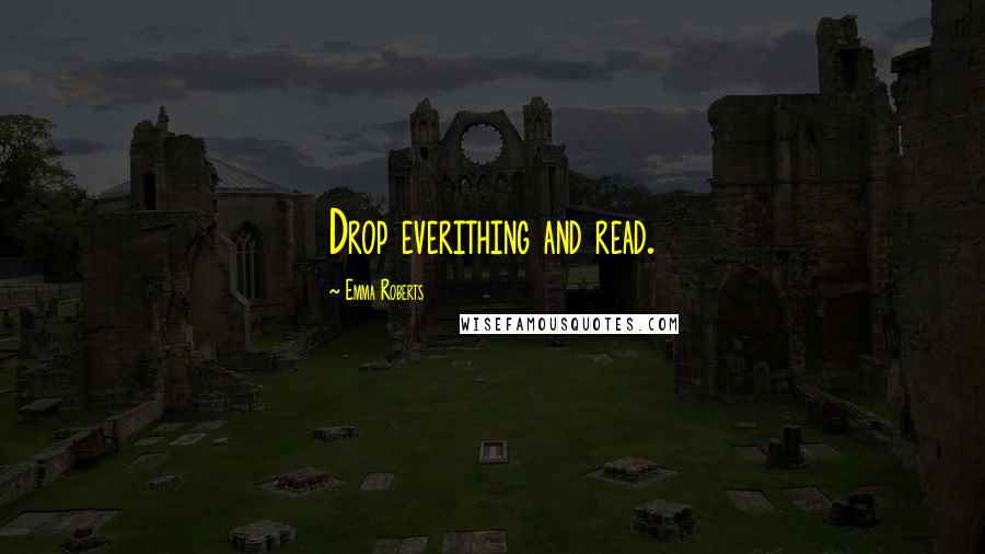 Emma Roberts Quotes: Drop everithing and read.