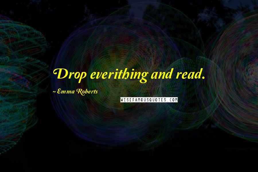 Emma Roberts Quotes: Drop everithing and read.