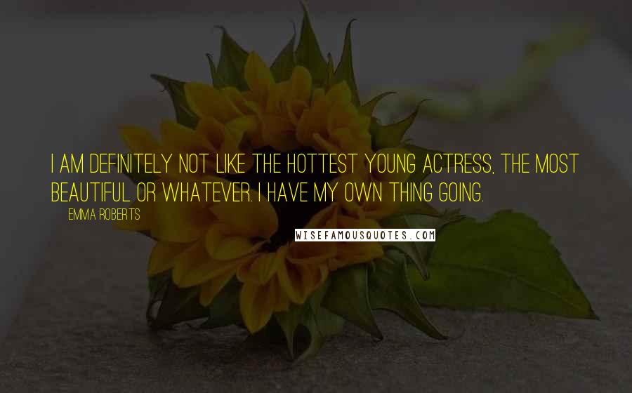 Emma Roberts Quotes: I am definitely not like the hottest young actress, the most beautiful or whatever. I have my own thing going.