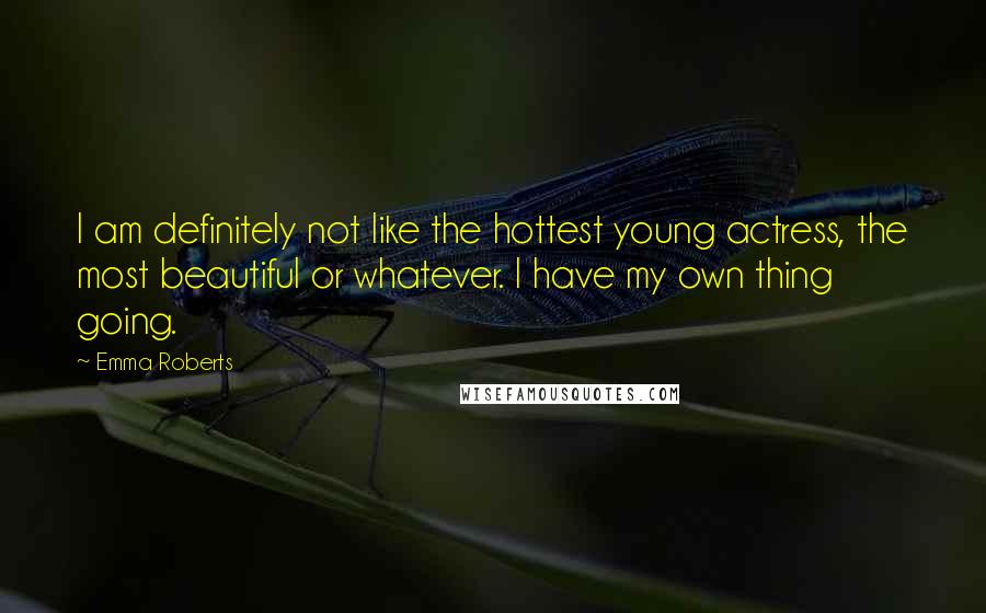 Emma Roberts Quotes: I am definitely not like the hottest young actress, the most beautiful or whatever. I have my own thing going.
