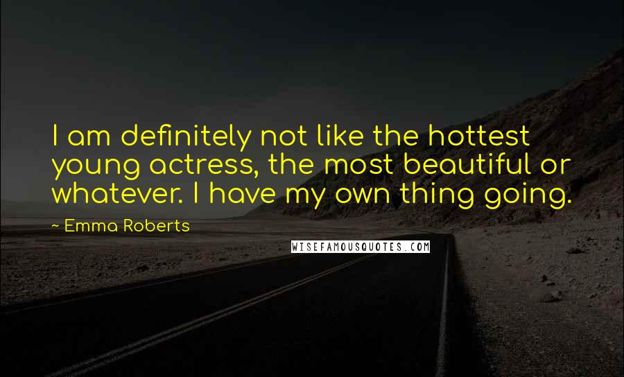 Emma Roberts Quotes: I am definitely not like the hottest young actress, the most beautiful or whatever. I have my own thing going.