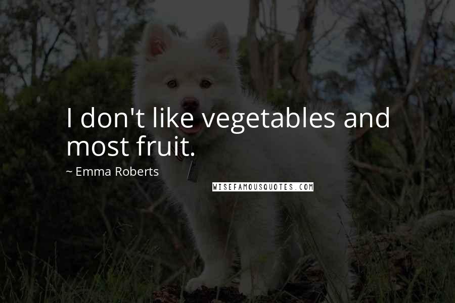 Emma Roberts Quotes: I don't like vegetables and most fruit.