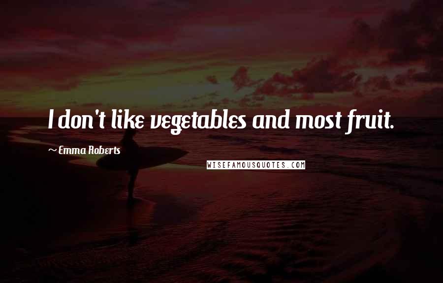 Emma Roberts Quotes: I don't like vegetables and most fruit.