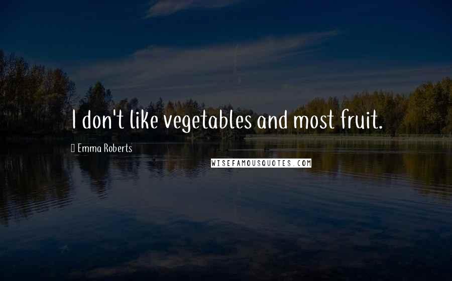 Emma Roberts Quotes: I don't like vegetables and most fruit.