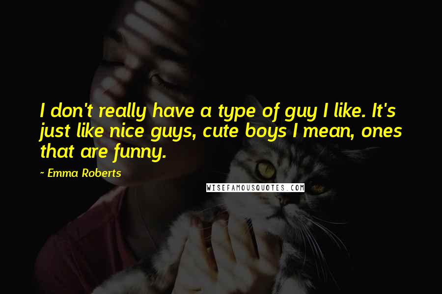 Emma Roberts Quotes: I don't really have a type of guy I like. It's just like nice guys, cute boys I mean, ones that are funny.