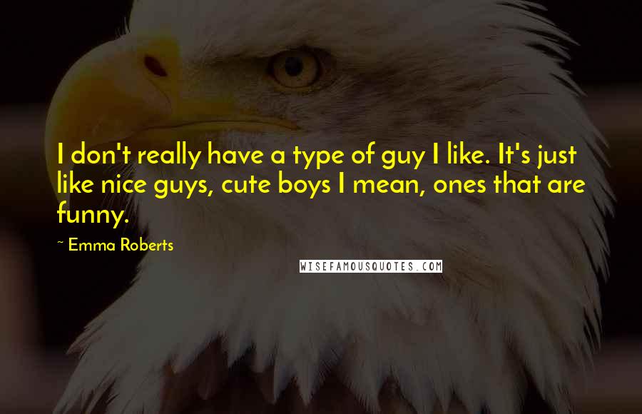 Emma Roberts Quotes: I don't really have a type of guy I like. It's just like nice guys, cute boys I mean, ones that are funny.