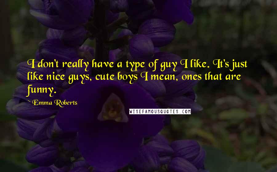 Emma Roberts Quotes: I don't really have a type of guy I like. It's just like nice guys, cute boys I mean, ones that are funny.