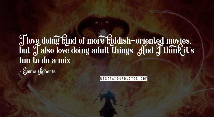 Emma Roberts Quotes: I love doing kind of more kiddish-oriented movies, but I also love doing adult things. And I think it's fun to do a mix.