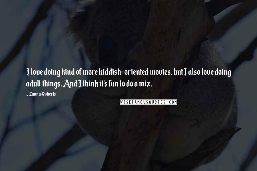 Emma Roberts Quotes: I love doing kind of more kiddish-oriented movies, but I also love doing adult things. And I think it's fun to do a mix.