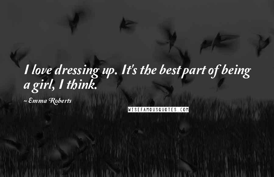 Emma Roberts Quotes: I love dressing up. It's the best part of being a girl, I think.