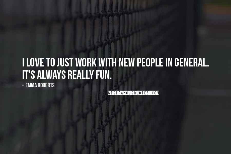 Emma Roberts Quotes: I love to just work with new people in general. It's always really fun.