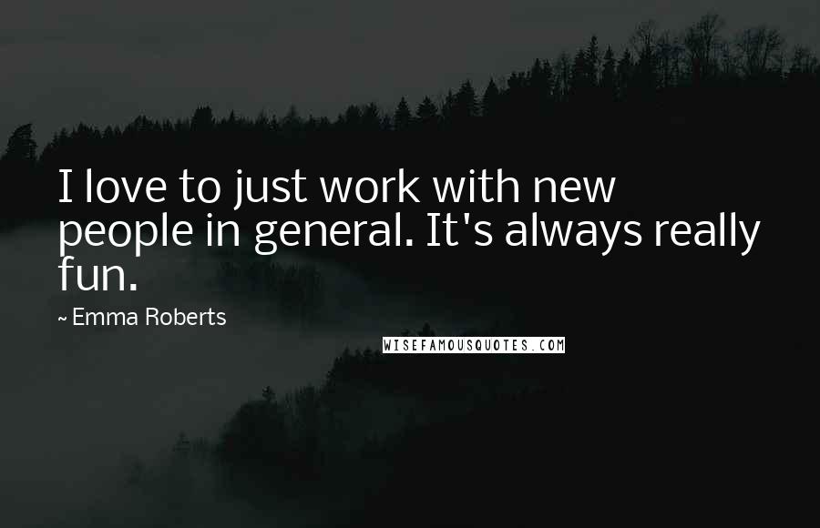 Emma Roberts Quotes: I love to just work with new people in general. It's always really fun.