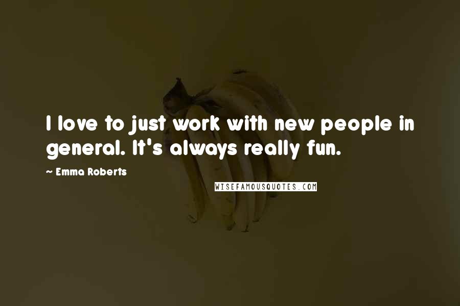 Emma Roberts Quotes: I love to just work with new people in general. It's always really fun.