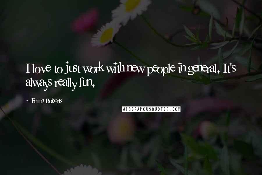 Emma Roberts Quotes: I love to just work with new people in general. It's always really fun.