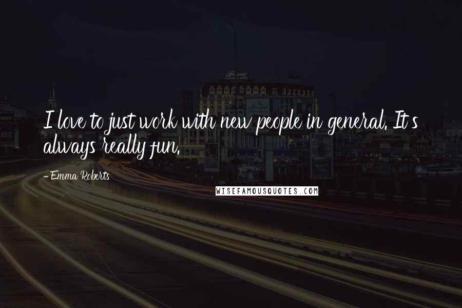 Emma Roberts Quotes: I love to just work with new people in general. It's always really fun.