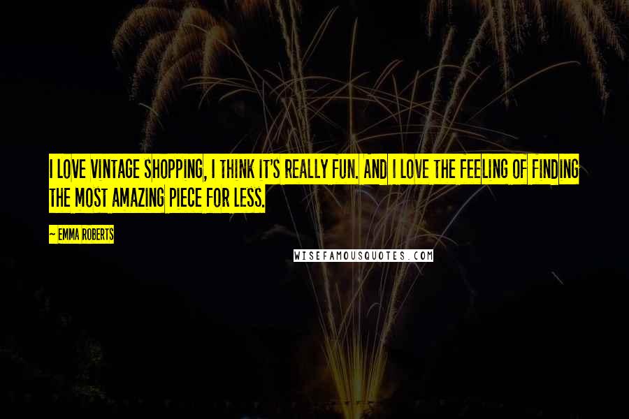 Emma Roberts Quotes: I love vintage shopping, I think it's really fun. And I love the feeling of finding the most amazing piece for less.