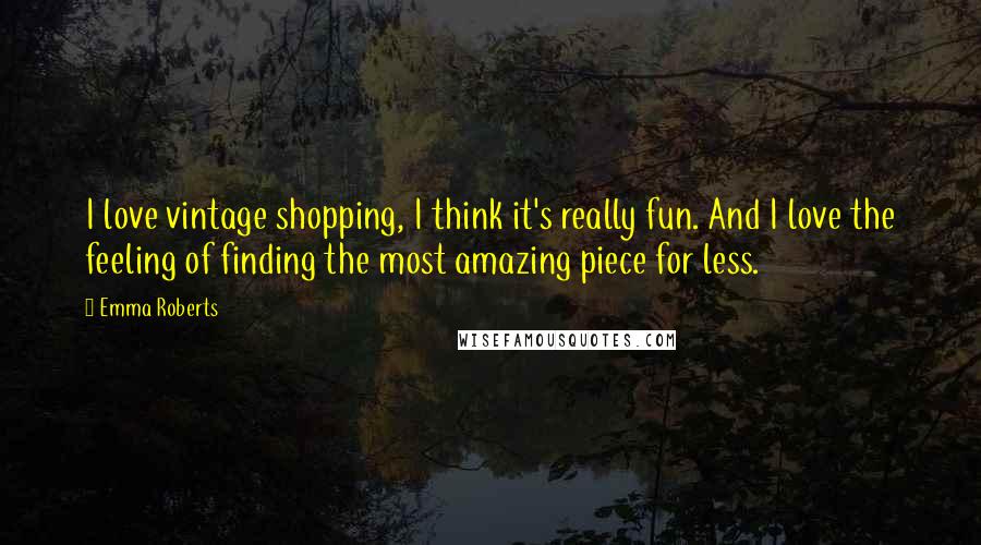 Emma Roberts Quotes: I love vintage shopping, I think it's really fun. And I love the feeling of finding the most amazing piece for less.