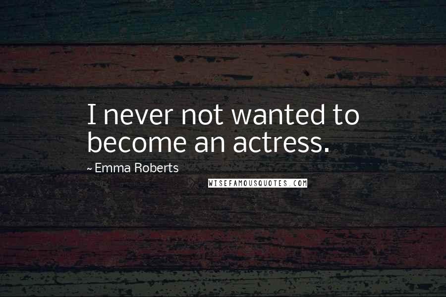 Emma Roberts Quotes: I never not wanted to become an actress.