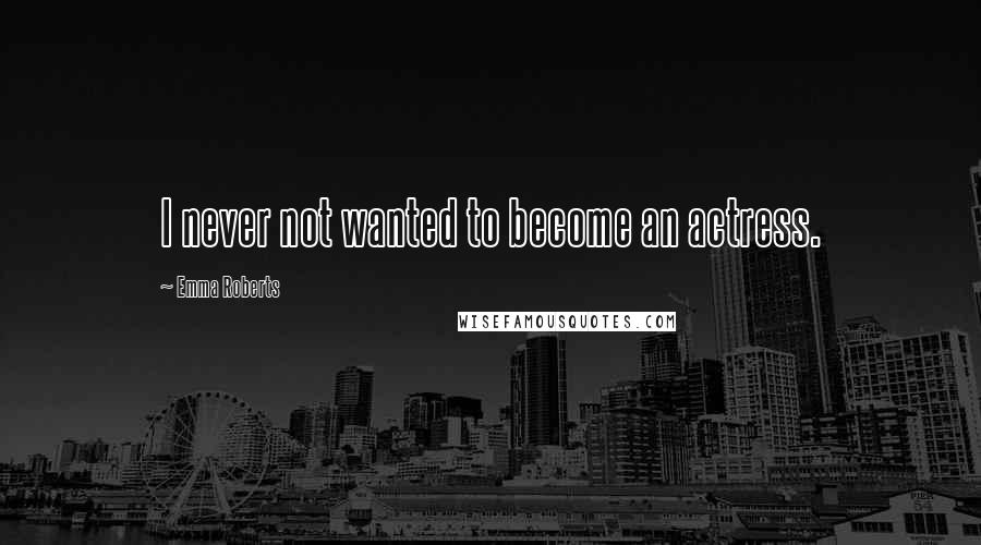 Emma Roberts Quotes: I never not wanted to become an actress.
