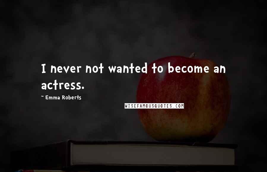 Emma Roberts Quotes: I never not wanted to become an actress.