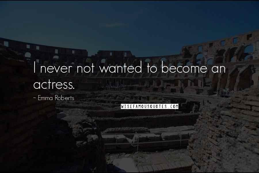 Emma Roberts Quotes: I never not wanted to become an actress.