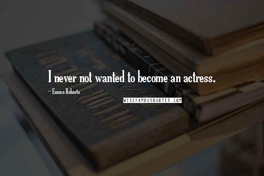 Emma Roberts Quotes: I never not wanted to become an actress.