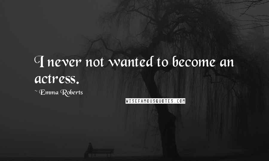 Emma Roberts Quotes: I never not wanted to become an actress.