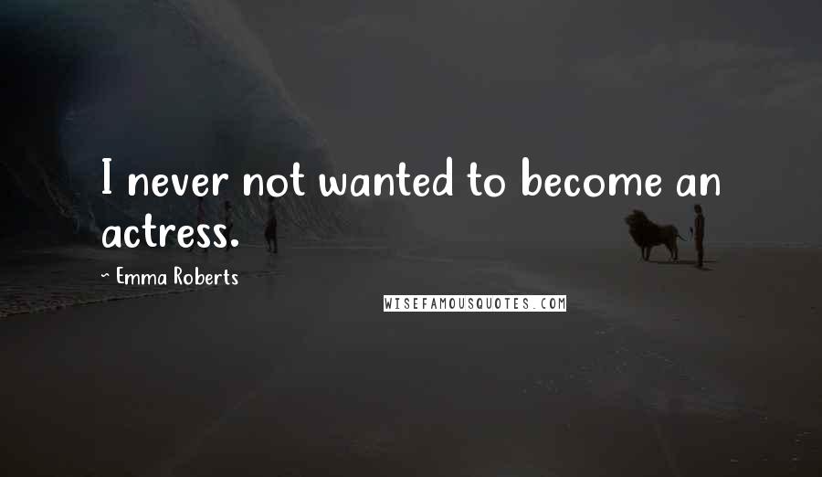 Emma Roberts Quotes: I never not wanted to become an actress.