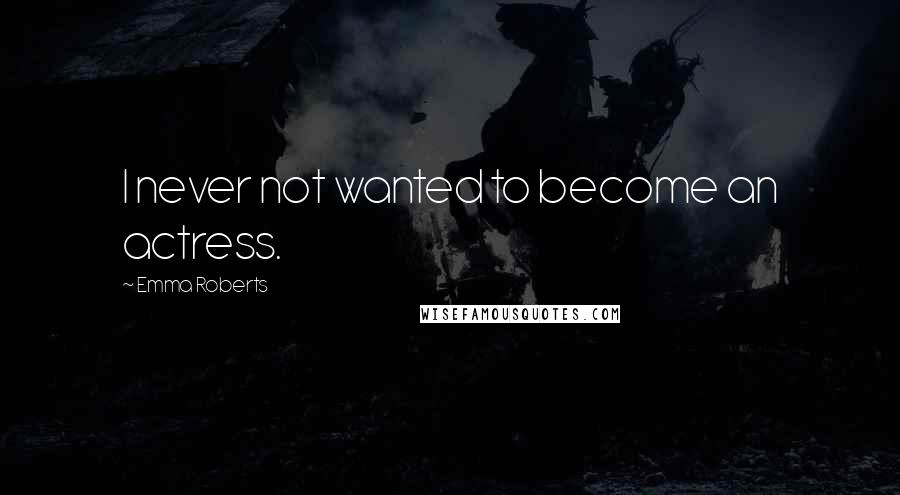 Emma Roberts Quotes: I never not wanted to become an actress.
