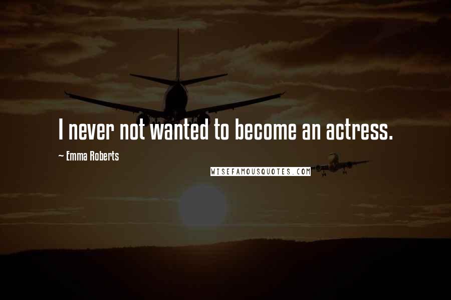 Emma Roberts Quotes: I never not wanted to become an actress.
