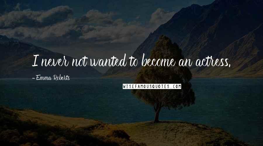 Emma Roberts Quotes: I never not wanted to become an actress.