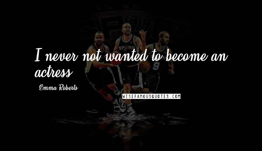 Emma Roberts Quotes: I never not wanted to become an actress.