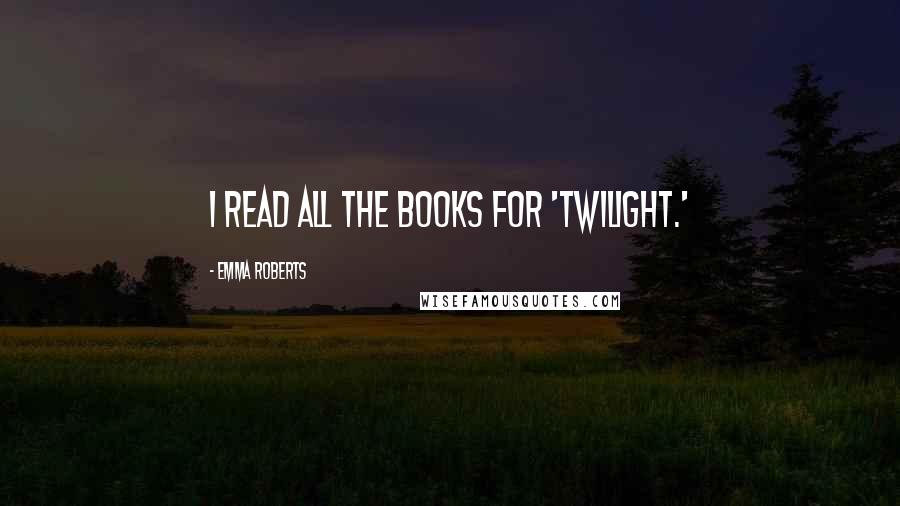 Emma Roberts Quotes: I read all the books for 'Twilight.'