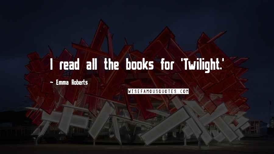 Emma Roberts Quotes: I read all the books for 'Twilight.'