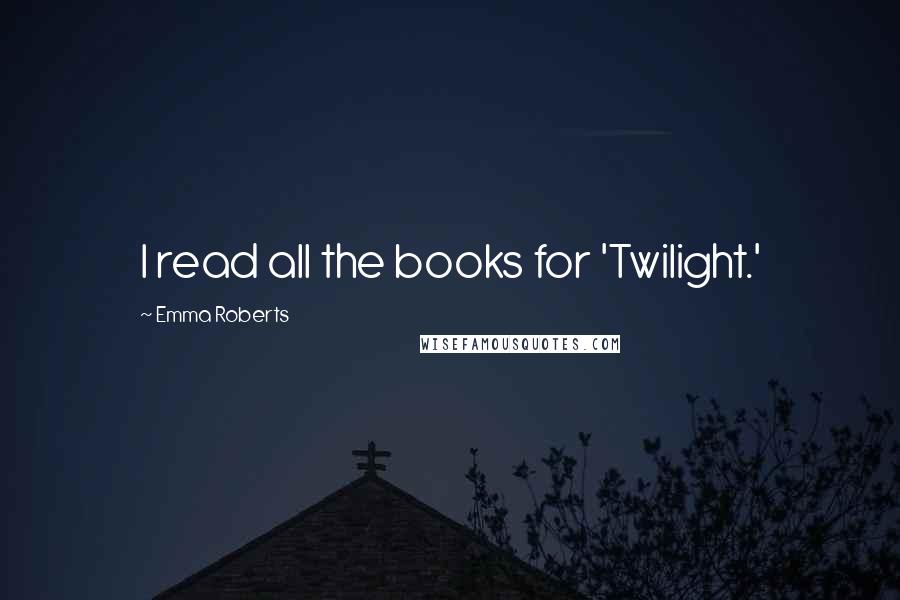 Emma Roberts Quotes: I read all the books for 'Twilight.'