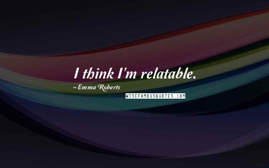 Emma Roberts Quotes: I think I'm relatable.