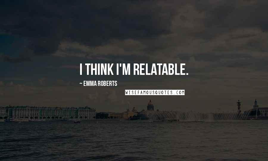 Emma Roberts Quotes: I think I'm relatable.