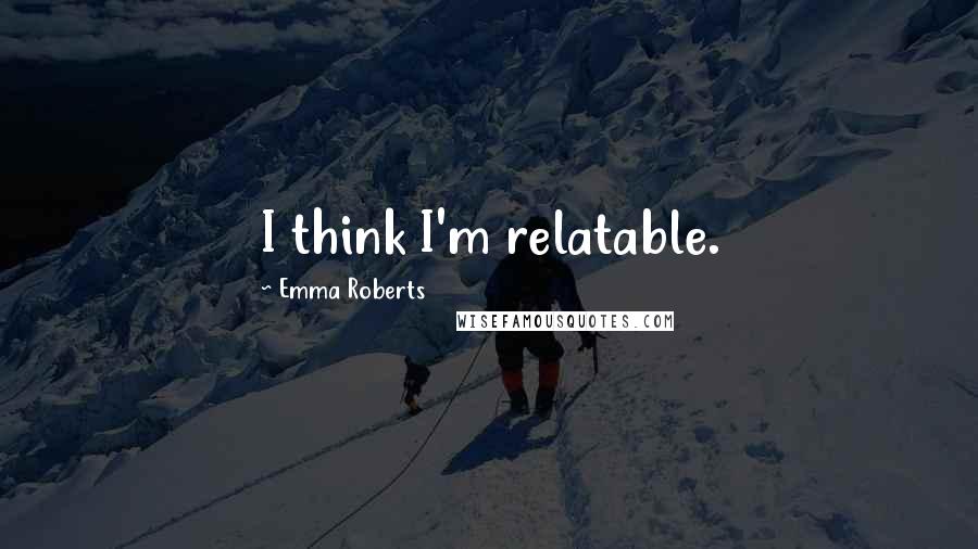 Emma Roberts Quotes: I think I'm relatable.