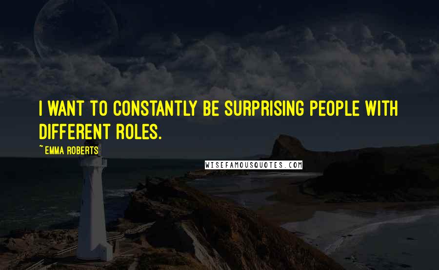 Emma Roberts Quotes: I want to constantly be surprising people with different roles.