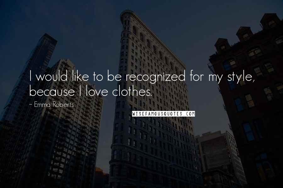 Emma Roberts Quotes: I would like to be recognized for my style, because I love clothes.