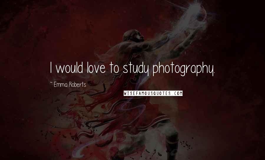 Emma Roberts Quotes: I would love to study photography.