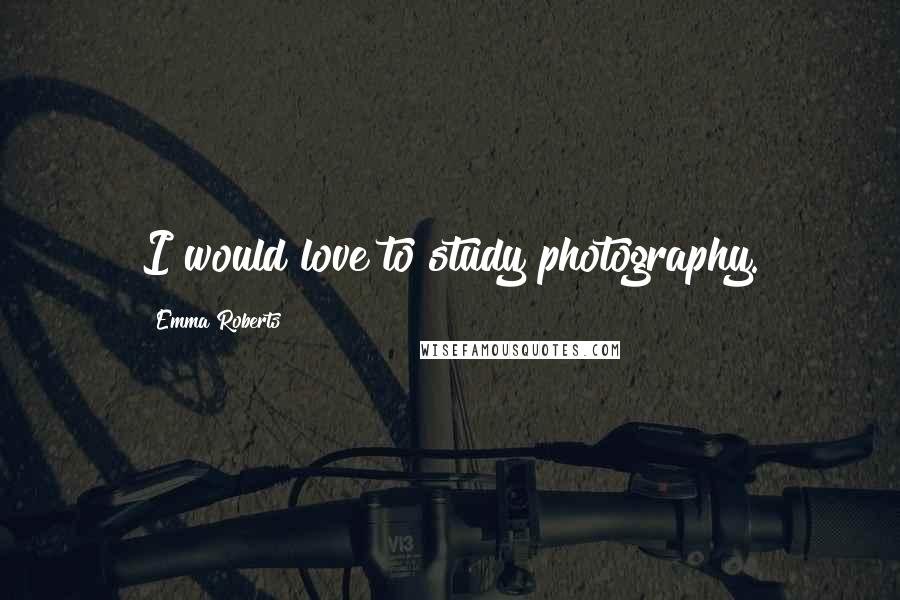 Emma Roberts Quotes: I would love to study photography.