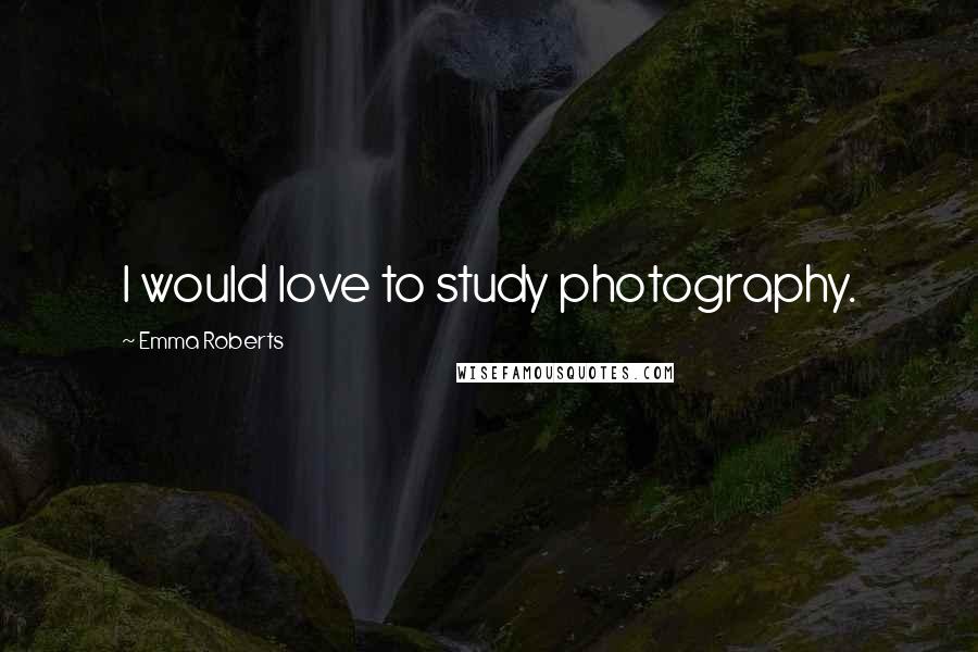 Emma Roberts Quotes: I would love to study photography.
