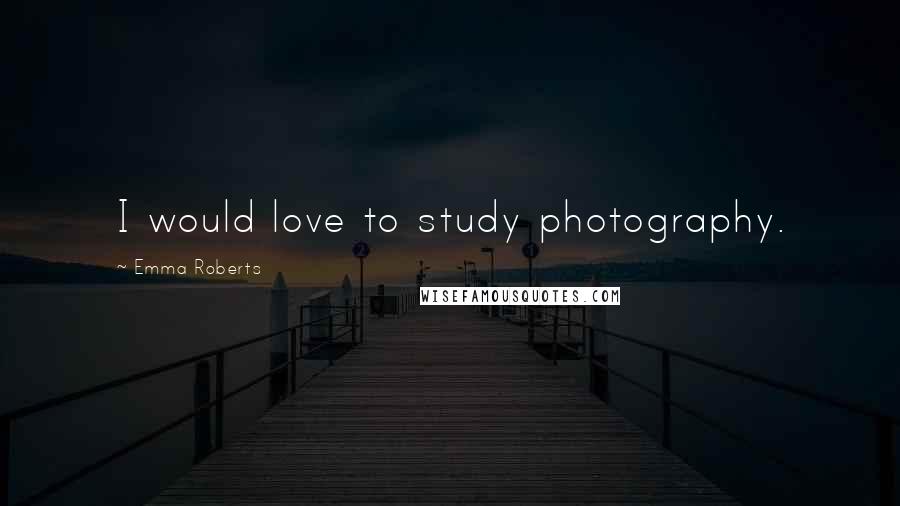 Emma Roberts Quotes: I would love to study photography.